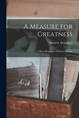 A Measure for Greatness; a Short Biography of Edward Weston - Woodbury, David O (David Oakes) 189 (Creator)