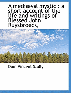 A Mediaeval Mystic: A Short Account of the Life and Writings of Blessed John Ruysbroeck,