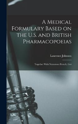 A Medical Formulary Based on the U.S. and British Pharmacopoeias; Together With Numerous French, Ger - Johnson, Laurence