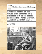 A Medical Treatise on the Virtues of St Bernard's Well; Illustrated with Select Cases: Addressed to Francis Garden, ... Auctore J. Taylor, M.D.