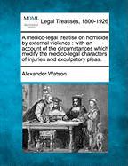 A Medico-Legal Treatise on Homicide by External Violence: With an Account of the Circumstances Which Modify the Medico-Legal Characters of Injuries and Exculpatory Pleas.