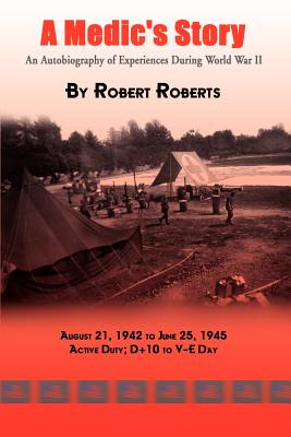 A Medic's Story: An Autobiography of Experiences During World War II - Roberts, Robert