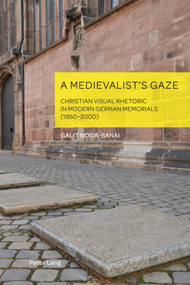 A Medievalist's Gaze: Christian Visual Rhetoric in Modern German Memorials (1950-2000) - Weikop, Christian, and Noga-Banai, Galit