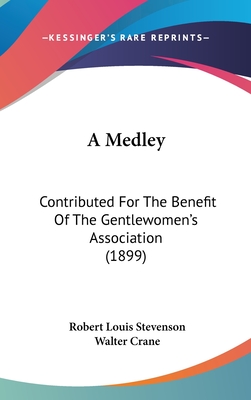 A Medley: Contributed For The Benefit Of The Gentlewomen's Association (1899) - Stevenson, Robert Louis, and Crane, Walter