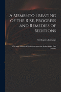 A Memento Treating of the Rise, Progress and Remedies of Seditions: With Some Historical Reflections Upon the Series of Our Late Troubles