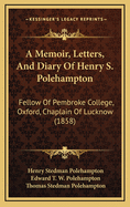 A Memoir, Letters, and Diary of Henry S. Polehampton: Fellow of Pembroke College, Oxford, Chaplain of Lucknow (1858)