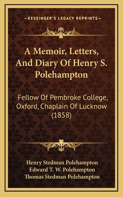 A Memoir, Letters, and Diary of Henry S. Polehampton: Fellow of Pembroke College, Oxford, Chaplain of Lucknow (1858) - Polehampton, Henry Stedman, and Polehampton, Edward T W (Editor), and Polehampton, Thomas Stedman (Editor)