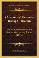 A Memoir Of Alexander, Bishop Of Brechin: With A Brief Notice Of His Brother George Hay Forbes (1876)