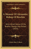 A Memoir of Alexander, Bishop of Brechin: With a Brief Notice of His Brother George Hay Forbes (1876)