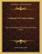 A Memoir of Cotton Mather: With a Genealogy of the Family of Mather (1851)