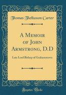 A Memoir of John Armstrong, D.D: Late Lord Bishop of Grahamstown (Classic Reprint)