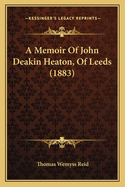 A Memoir of John Deakin Heaton, of Leeds (1883)