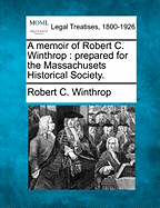 A Memoir of Robert C. Winthrop: Prepared for the Massachusets Historical Society. - Winthrop, Robert C