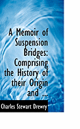 A Memoir of Suspension Bridges: Comprising the History of Their Origin and ...