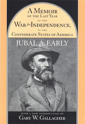 A Memoir of the Last Year of the War for Independence, in the Confederate States of America: Containing an Account of the Operations of His Commands in the Years 1864 and 1865 - Early, Jubal A (Introduction by)