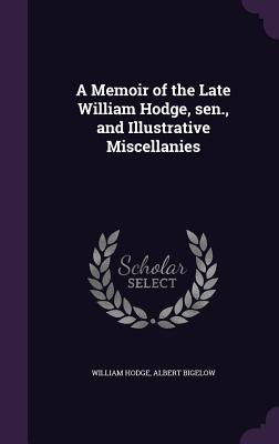 A Memoir of the Late William Hodge, sen., and Illustrative Miscellanies - Hodge, William, and Bigelow, Albert