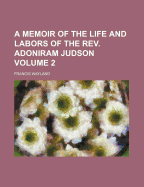 A Memoir of the Life and Labors of the REV. Adoniram Judson; Volume 2