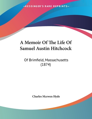 A Memoir of the Life of Samuel Austin Hitchcock: Of Brimfield, Massachusetts (1874) - Hyde, Charles McEwen
