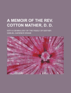 A Memoir of the REV. Cotton Mather, D. D., with a Genealogy of the Family of Mather