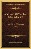 A Memoir of the REV. John Keble V2: Late Vicar of Hursley (1869)