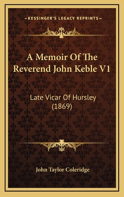 A Memoir of the Reverend John Keble V1: Late Vicar of Hursley (1869) - Coleridge, John Taylor