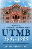 A Memoir of The University of Texas Medical Branch UTMB 1961-1965: A Five Year Transition to Physician: A Five Year Transition to Physician