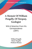 A Memoir Of William Pengelly, Of Torquay, Geologist: With A Selection From His Correspondence (1897)