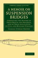A Memoir on Suspension Bridges: Comprising the History of Their Origin and Progress, and of Their Application to Civil and Military Purposes; With Description of Some of the Most Important Bridges (Classic Reprint)