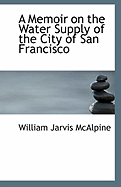 A Memoir on the Water Supply of the City of San Francisco