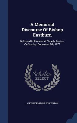 A Memorial Discourse Of Bishop Eastburn: Delivered In Emmanuel Church, Boston, On Sunday, December 8th, 1872 - Vinton, Alexander Hamilton