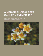 A Memorial of Albert Gallatin Palmer, D.D.,: Preacher, Pastor, Poet, Scholar