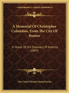 A Memorial of Christopher Columbus, from the City of Boston: In Honor of His Discovery of America (1893)