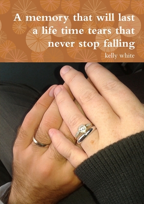 A memory that will last a life time tears that never stop falling - White, Kelly