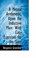 A Mental Arithmetic, Upon the Inductive Plan: With Easy Exercises for the Slate
