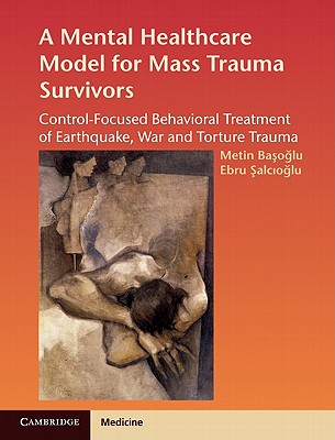 A Mental Healthcare Model for Mass Trauma Survivors: Control-Focused Behavioral Treatment of Earthquake, War and Torture Trauma - Basoglu, Metin, and Salcioglu, Ebru
