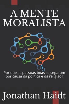 A Mente Moralista: Por Que as Pessoas Boas Se Separam Por Causa Da Pol?tica E Da Religi?o? - Kuntz, Antonio (Translated by), and Haidt, Jonathan