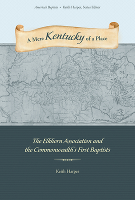 A Mere Kentucky of a Place: The Elkhorn Association and the Commonwealth's First Baptists - Harper, Keith