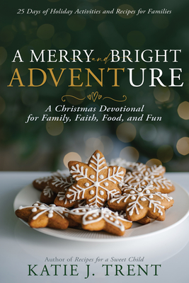 A Merry and Bright Adventure: A Christmas Devotional for Family, Faith, Food, and Fun - Trent, Katie J