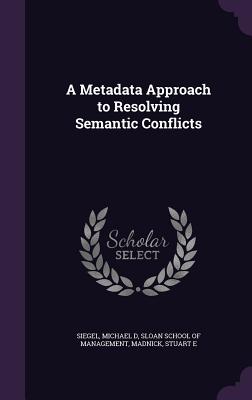 A Metadata Approach to Resolving Semantic Conflicts - Siegel, Michael D, and Sloan School of Management (Creator), and Madnick, Stuart E