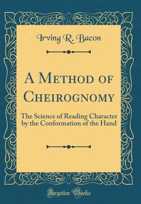 A Method of Cheirognomy: The Science of Reading Character by the Conformation of the Hand (Classic Reprint) - Bacon, Irving R