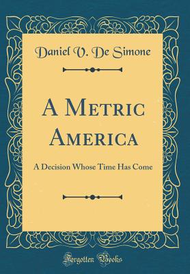 A Metric America: A Decision Whose Time Has Come (Classic Reprint) - Simone, Daniel V de