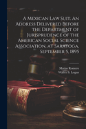 A Mexican law Suit. An Address Delivered Before the Department of Jurisprudence of the American Social Science Association, at Saratoga, September 5, 1895