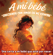 A mi beb? "Creciendo con amor en mi vientre": Una carta a mi beb? que est por nacer