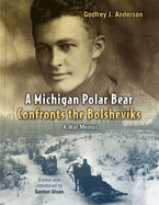 A Michigan Polar Bear Confronts the Bolsheviks: A War Memoir; the 337th Field Hospital in Northern Russia, 1918-1919