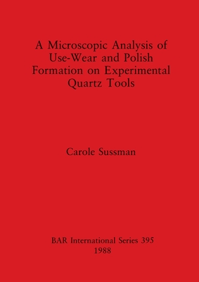 A Microscopic Analysis of Use, Wear and Polish Formation on Experimental Quartz Tools - Sussman, Carole