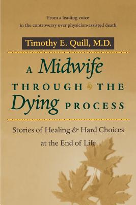 A Midwife Through the Dying Process: Stories of Healing and Hard Choices at the End of Life - Quill, Timothy E, M.D.