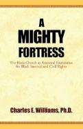 A Mighty Fortress: The Black Church as Ancestral Foundation for Black Survival and Civil Rights - Williams, Charles E, PH.D.