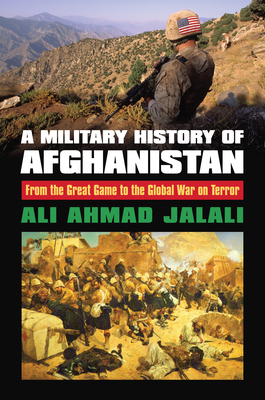 A Military History of Afghanistan: From the Great Game to the Global War on Terror - Jalali, Ali Ahmad
