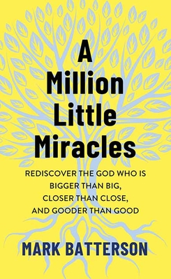 A Million Little Miracles: Rediscover the God Who Is Bigger Than Big, Closer Than Close, and Gooder Than Good - Batterson, Mark