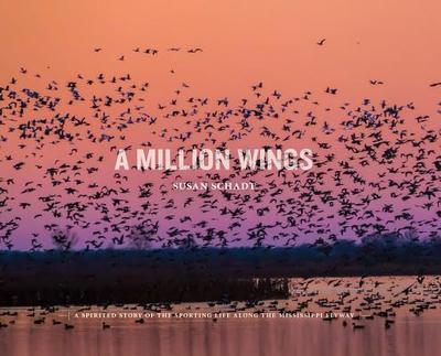 A Million Wings: A Spirited Story of the Sporting Life Along the Mississippi Flyway - Schadt, Susan, and Buser, Lisa (Photographer), and Love, Davis (Contributions by)